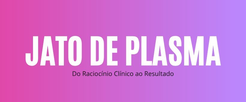Jato de Plasma - Do Raciocínio Clínico ao Ressultado